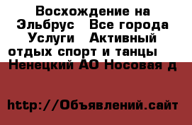 Восхождение на Эльбрус - Все города Услуги » Активный отдых,спорт и танцы   . Ненецкий АО,Носовая д.